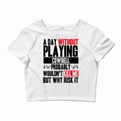 A Day Without Playing Cowbell Funny Quote Crop Top