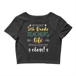 Without 5th Grade Teachers Gift Idea Funny Quote Crop Top