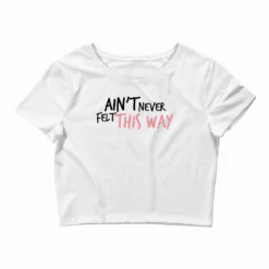 Ain T Never Felt This Way Crop Top