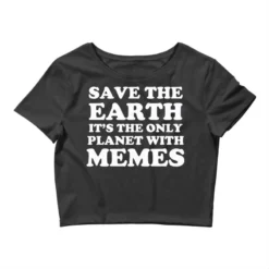 Save The Earth It S The Only Planet With Memes Crop Top