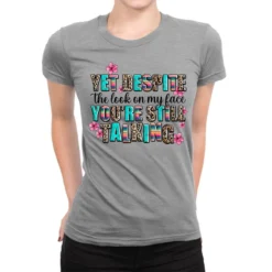 Yet Despite The Look On My Face You Are Still Talk Ladies Fitted T-Shirt