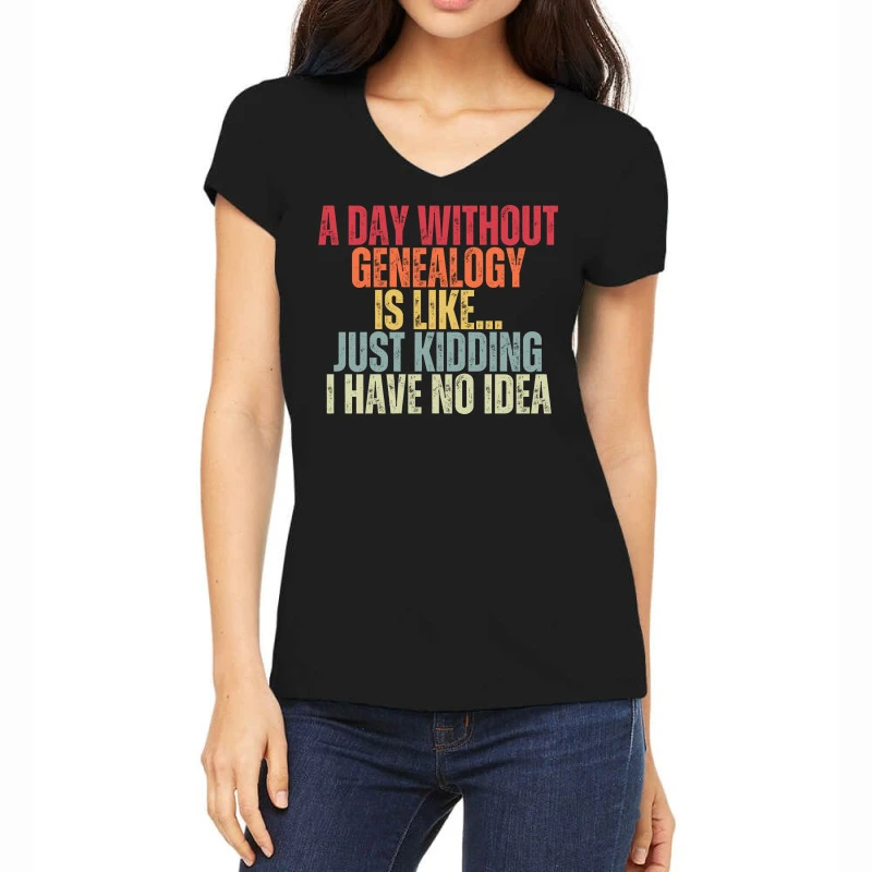 A Day Without Genealogy Is Like Just Kidding I Hav Women's V-Neck T-Shirt 1 A Day Without Genealogy Is Like Just Kidding I Hav Women's V-Neck T-Shirt