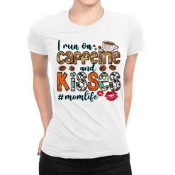 I Run On Caffeine And Kisses Mom Life Ladies Fitted T-Shirt