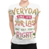 Live Everyday Like It S Your Last And One Day You All Over Women's T-shirt