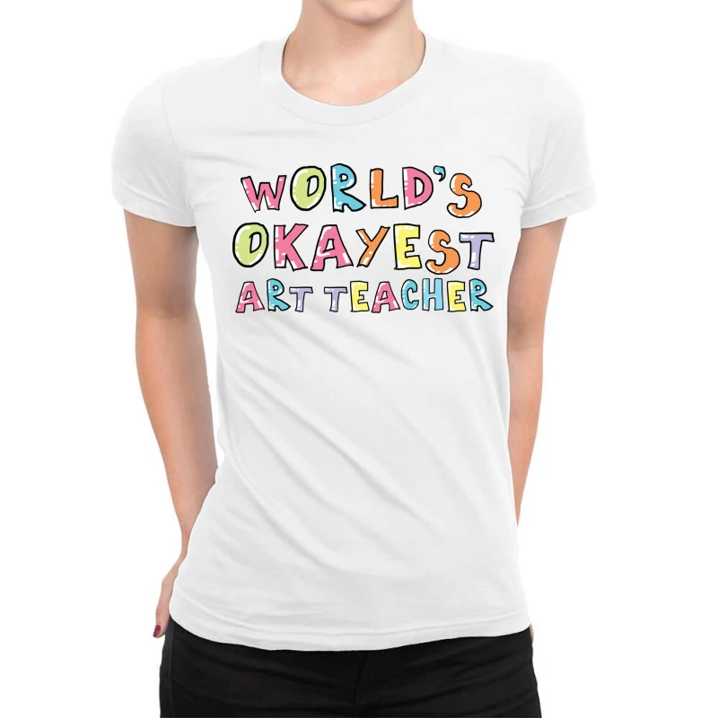 World S Okayest Art Teacher Gift Idea Ladies Fitted T-Shirt 1 World S Okayest Art Teacher Gift Idea Ladies Fitted T-Shirt